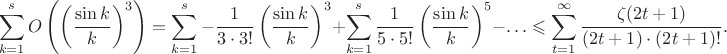 $$\sum_{k=1}^s O \left( \left(\frac{\sin k}{k} \right)^3 \right) = \sum_{k=1}^s -\frac{1}{3 \cdot 3!} \left( \frac{\sin k}{k} \right)^3 + \sum_{k=1}^s \frac{1}{5 \cdot 5!} \left( \frac{\sin k}{k} \right)^5 - \ldots \leqslant \sum_{t=1}^\infty \frac{\zeta(2t+1)}{(2t + 1) \cdot (2t+1)!}.$$