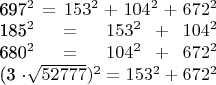 $\begin{array} {}   697^2=153^2+104^2+672^2  \\
185^2=153^2+104^2  \\
680^2=104^2+672^2  \\
(3 \cdot \sqrt{52777})^2=153^2+672^2  \end{array}$