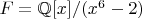 $F = \mathbb{Q}[x]/(x^6-2)$