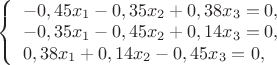 $
\left\{ \begin{array}{l}
-0,45x_1-0,35x_2+0,38x_3=0,\\
-0,35x_1-0,45x_2+0,14x_3=0,\\
0,38x_1+0,14x_2-0,45x_3=0,
\end{array} \right.
$