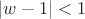 $| w-1|<1$