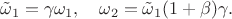 $$
\tilde{\omega}_1=\gamma\omega_1,\quad \omega_2=\tilde{\omega}_1(1+\beta)\gamma.
$$