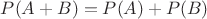 $P(A+B)=P(A)+P(B)$