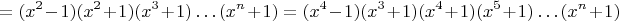 $$=(x^2-1)(x^2+1)(x^3+1)\ldots (x^n+1)=(x^4-1)(x^3+1)(x^4+1)(x^5+1)\ldots (x^n+1)$$
