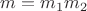 $m=m_1m_2$