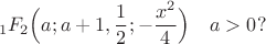 $$ _1F_2 \Bigl(a; a+1, \frac{1}{2}; - \frac{x^2}{4} \Bigr)  \quad a>0 ? $$