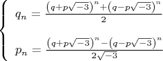 $$\[
\left\{ \begin{array}{l}
 q_n  = \frac{{\left( {q + p\sqrt { - 3} } \right)^n  + \left( {q - p\sqrt { - 3} } \right)^n }}{2} \\ 
\\
 p_n  = \frac{{\left( {q + p\sqrt { - 3} } \right)^n  - \left( {q - p\sqrt { - 3} } \right)^n }}{{2\sqrt { - 3} }} \\ 
 \end{array} \right.
\]$