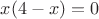 $x(4-x)=0$