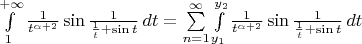 $\int\limits_{1}^{+\infty} \frac{1}{t^{\alpha+2}} \sin \frac{1}{\frac{1}{t}+\sin t}\,dt = \sum\limits_{n=1}^{\infty} \int\limits_{y_1}^{y_2} \frac{1}{t^{\alpha+2}} \sin \frac{1}{\frac{1}{t}+\sin t}\,dt$