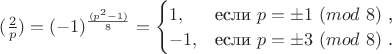 $(\frac {2}{p})=(-1)^{\frac{(p^2-1)}{8}}=\begin{cases} 
1, &  \mbox{если}\ p=\pm 1\ ({mod\ 8})\ \mbox,\\
-1, &  \mbox{если}\ p=\pm 3\ ({mod\ 8})\ \mbox.\end{cases}$
