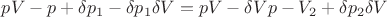 $ pV -p \deltaV +\delta p_1- \delta p_1 \delta V =pV - \delta Vp- V \deltap_2 + \delta p_2 \delta V$