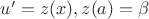$u'=z(x), z(a)=\beta$