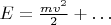 $E=\frac{mv^2}{2}+\dots$