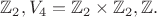 $\mathbb{Z}_2,V_4=\mathbb{Z}_2\times\mathbb{Z}_2,\mathbb{Z}.$