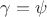 $\gamma = \psi $