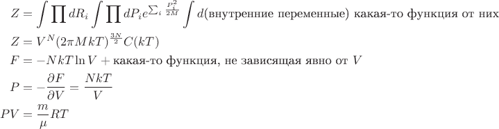 $$\begin{align}
Z&=\int \prod dR_i\int\prod dP_ie^{\sum_i\frac{P_i^2}{2M} }\int d\text{(внутренние переменные) какая-то функция от них}\\
Z&=V^N(2\pi M kT)^{\frac{3N}{2}}C(kT)\\
F&=-NkT\ln V+\text{какая-то функция, не зависящая явно от}\ V\\
P&=-\frac{\partial F}{\partial V}=\frac{NkT}{V}\\
PV&=\frac{m}{\mu}RT
\end{align}$$