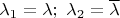 $\lambda_1 = \lambda;~ \lambda_2 = \overline{\lambda}$