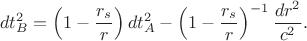 $$d t_B^2 = \left (1-\dfrac{r_s}{r}\right )dt_A^2 - \left (1-\dfrac{r_s}{r}\right )^{-1}\dfrac{dr^2}{c^2}.$$