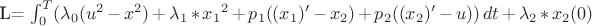 L= \int_{0}^{T} (\lambda_0(u^2-x^2)+\lambda_1*{x_1}^2+p_1((x_1)'-x_2)+p_2((x_2)'-u)) \, dt + \lambda_2*x_2(0)