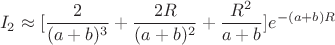 $$I_2\approx [\dfrac 2{(a+b)^3}+\dfrac {2R}{(a+b)^2}+\dfrac {R^2}{a+b}]e^{-(a+b)R}$$