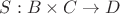 $S: B \times C \to D$