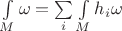 $\int\limits_M\omega=\sum\limits_i \int\limits_M h_i\omega$ $\int\limits_M\omega=\sum\limits_i \int\limits_M h_i\omega$