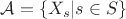 $\mathcal{A}=\{X_s|s\in S\}$