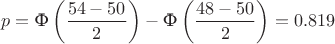 $$p = \text{Ф} \left ( \frac{54-50}{2} \right) - \text{Ф} \left ( \frac{48-50}{2} \right) = 0.819$$