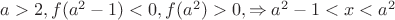 $a>2, f(a^2-1)<0, f(a^2)>0, \Rightarrow a^2-1<x<a^2$