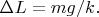 $\Delta L=mg/k.$