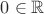 $0\in\mathbb{R}$