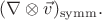 $(\nabla\otimes\vec{v})_\mathrm{symm}.$