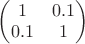 $\begin{pmatrix}1 & 0.1 \\  0.1 & 1\end{pmatrix}$