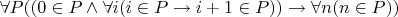 ${\displaystyle \forall P((0\in P\land \forall i(i\in P\to i+1\in P))\to \forall n(n\in P))}$