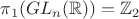 $\pi_1 (GL_n(\mathbb R))=\mathbb Z_2$