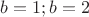 $b=1; b=2$