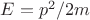 $ E=p^2 / 2m $