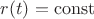 $r(t)=\operatorname{const}$