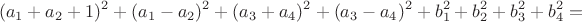 $$(a_1+a_2+1)^2+(a_1-a_2 )^2+(a_3+a_4 )^2+(a_3-a_4 )^2+b_1^2+b_2^2+b_3^2+b_4^2=$$