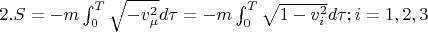 $2.S=  -m \int_{0}^T \sqrt{- v_{\mu}^{2}}}d\tau= -m \int_{0}^T \sqrt{1- v_{i}^{2}}}d\tau;   i=1,2,3$