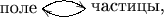 $\xymatrix@!=0pc{*+!R{\text{поле}}\ar@/^1ex/[r]&*+!L{\text{частицы,}}\ar@/^1ex/[l]}$