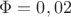 $\Phi = 0,02$