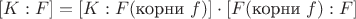 $ [K:F] = [K:F(\text{корни } f)] \cdot [F(\text{корни } f):F]$