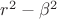 $r^2 - \beta^2$