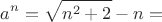 $${a}^{n}=\sqrt{{n}^{2}+2}-n =$$