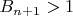 $B_{n+1}>1$