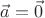 $\vec{a} = \vec{0}$