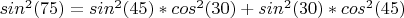 $sin^{2}(75) = sin^{2}(45)*cos^{2}(30)+sin^{2}(30)*cos^{2}(45)$