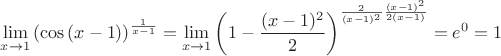 $\begin{gathered}  \mathop {\lim }\limits_{x \to 1} {\left( {\cos \left( {x - 1} \right)} \right)^{\frac{1}{{x - 1}}}} =\mathop {\lim }\limits_{x \to 1} {\left( {1 -\frac{(x-1)^2}{2}} \right)^{\frac{2}{(x-1)^2}\frac{(x-1)^2}{2(x - 1)}} =e^0=1  \hfill \\ \end{gathered}$