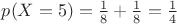 $p(X=5)=\frac18+\frac18=\frac14$